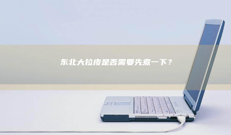 东北大拉皮是否需要先煮一下？